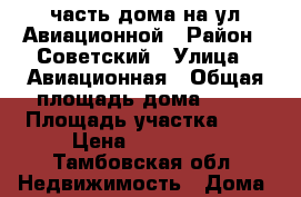 часть дома на ул.Авиационной › Район ­ Советский › Улица ­ Авиационная › Общая площадь дома ­ 45 › Площадь участка ­ 3 › Цена ­ 880 000 - Тамбовская обл. Недвижимость » Дома, коттеджи, дачи продажа   